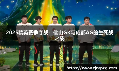 2025精英赛争夺战：佛山GK与成都AG的生死战之战