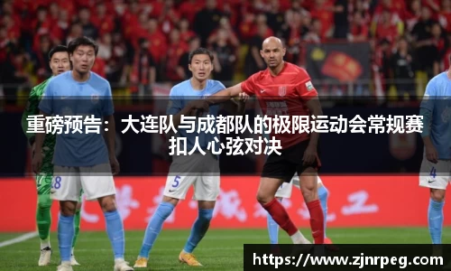 重磅预告：大连队与成都队的极限运动会常规赛扣人心弦对决