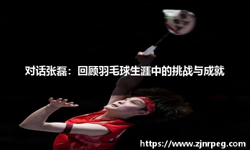 对话张磊：回顾羽毛球生涯中的挑战与成就