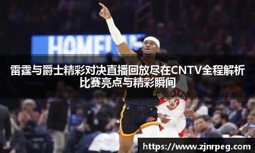 雷霆与爵士精彩对决直播回放尽在CNTV全程解析比赛亮点与精彩瞬间